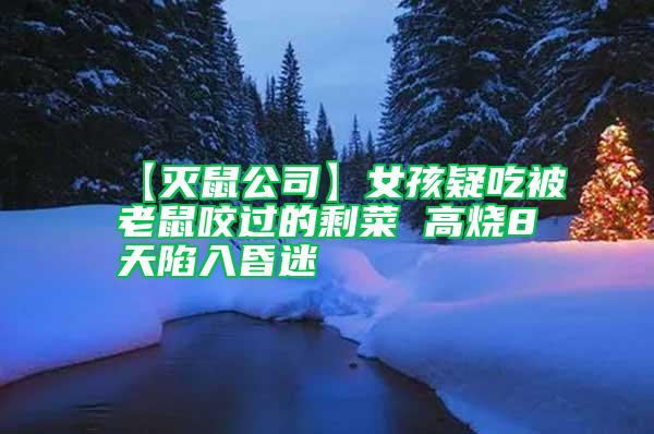 【滅鼠公司】女孩疑吃被老鼠咬過(guò)的剩菜 高燒8天陷入昏迷