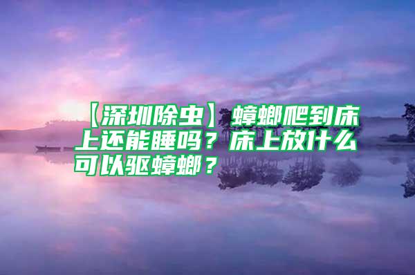 【深圳除蟲】蟑螂爬到床上還能睡嗎？床上放什么可以驅(qū)蟑螂？