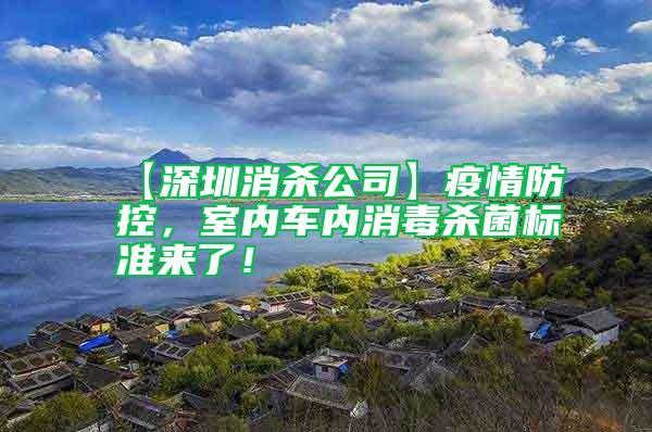 【深圳消殺公司】疫情防控，室內(nèi)車內(nèi)消毒殺菌標(biāo)準(zhǔn)來了！