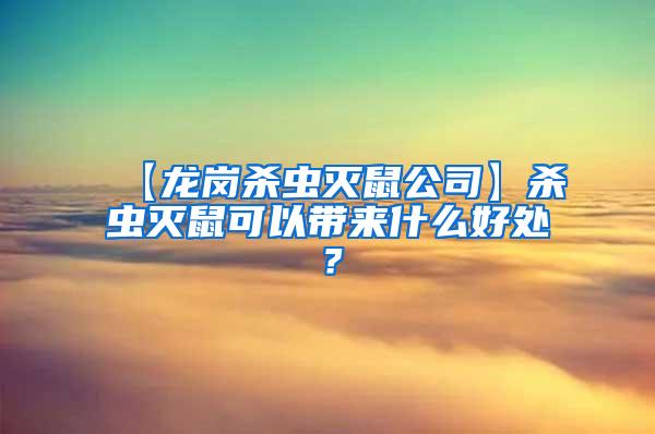 【龍崗殺蟲滅鼠公司】殺蟲滅鼠可以帶來什么好處？