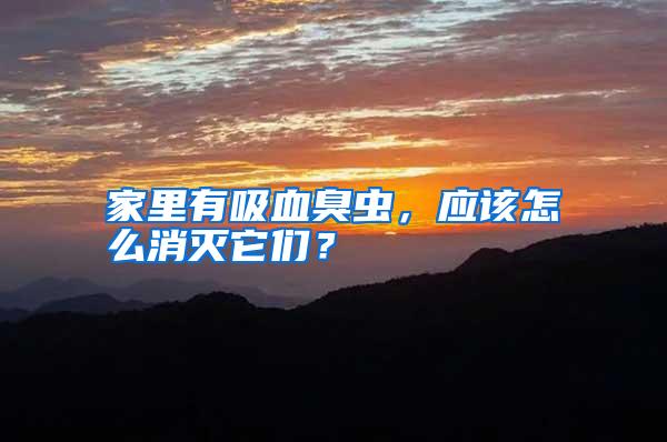 家里有吸血臭蟲，應(yīng)該怎么消滅它們？