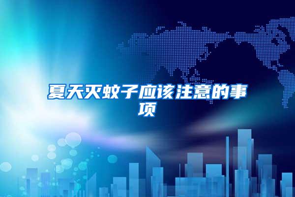 夏天滅蚊子應(yīng)該注意的事項(xiàng)