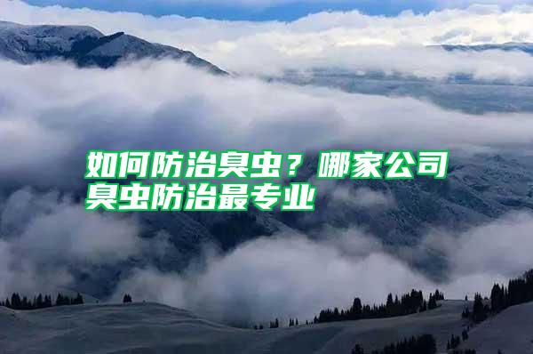 如何防治臭蟲(chóng)？哪家公司臭蟲(chóng)防治最專業(yè)