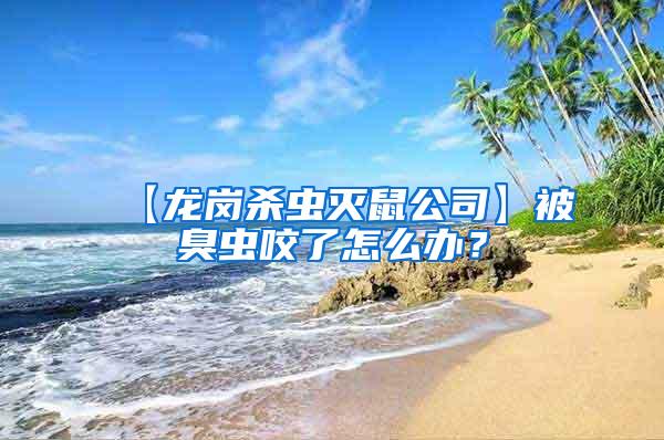 【龍崗殺蟲滅鼠公司】被臭蟲咬了怎么辦？