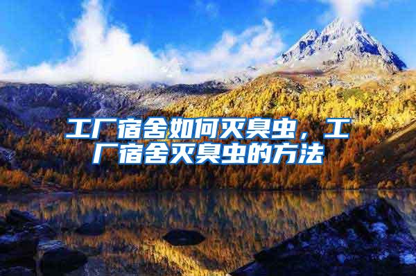 工廠宿舍如何滅臭蟲，工廠宿舍滅臭蟲的方法