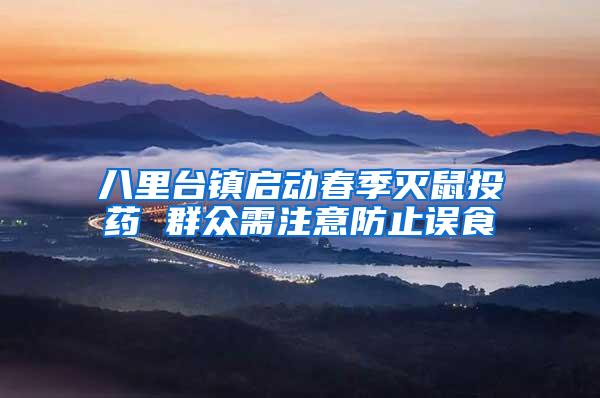 八里臺(tái)鎮(zhèn)啟動(dòng)春季滅鼠投藥 群眾需注意防止誤食