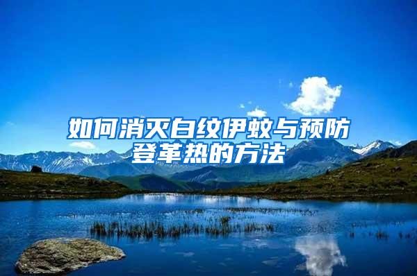 如何消滅白紋伊蚊與預(yù)防登革熱的方法