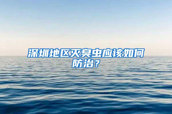 深圳地區(qū)滅臭蟲應該如何防治？