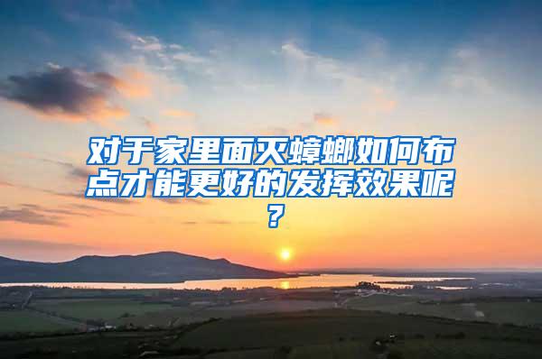 對于家里面滅蟑螂如何布點才能更好的發(fā)揮效果呢？