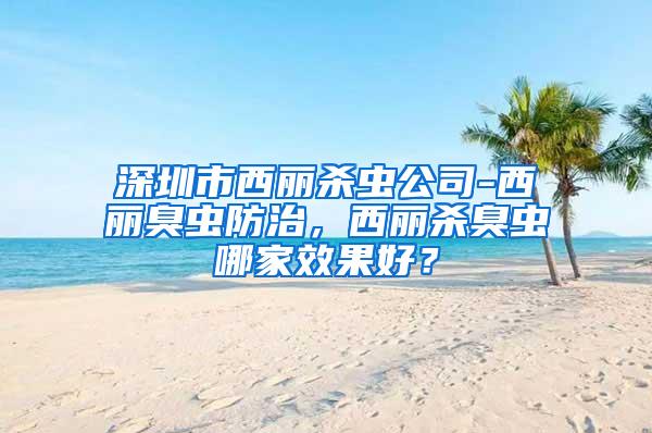 深圳市西麗殺蟲公司-西麗臭蟲防治，西麗殺臭蟲哪家效果好？