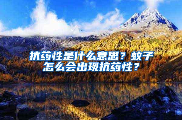 抗藥性是什么意思？蚊子怎么會出現(xiàn)抗藥性？