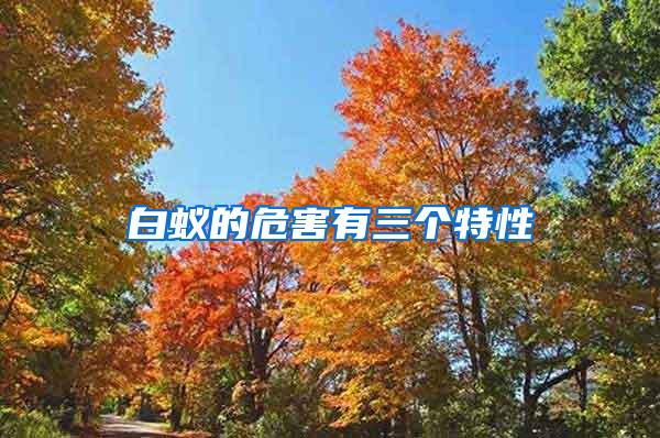 白蟻的危害有三個(gè)特性