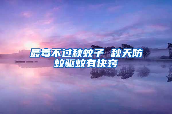 最毒不過秋蚊子 秋天防蚊驅(qū)蚊有訣竅