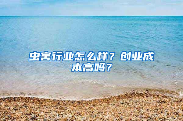 蟲害行業(yè)怎么樣？創(chuàng)業(yè)成本高嗎？