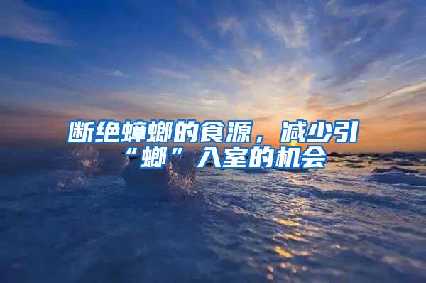 斷絕蟑螂的食源，減少引“螂”入室的機(jī)會