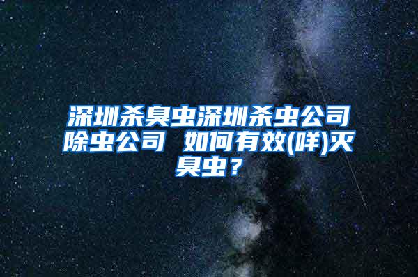 深圳殺臭蟲深圳殺蟲公司除蟲公司 如何有效(咩)滅臭蟲？