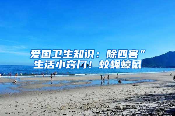 愛國衛(wèi)生知識(shí)：除四害”生活小竅門！蚊蠅蟑鼠