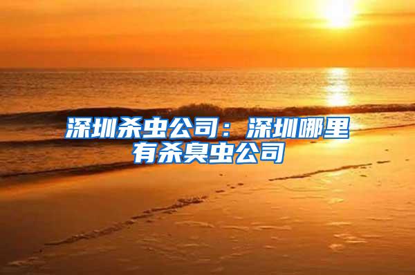 深圳殺蟲公司：深圳哪里有殺臭蟲公司