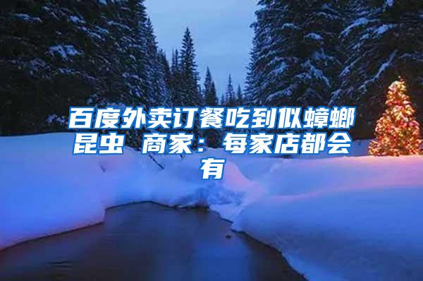 百度外賣訂餐吃到似蟑螂昆蟲(chóng) 商家：每家店都會(huì)有
