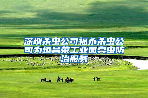 深圳殺蟲公司福永殺蟲公司為恒昌榮工業(yè)園臭蟲防治服務(wù)