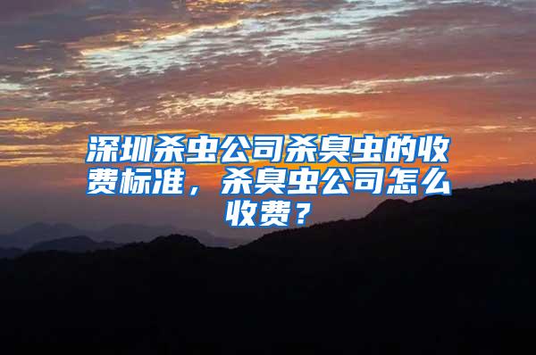 深圳殺蟲公司殺臭蟲的收費標準，殺臭蟲公司怎么收費？