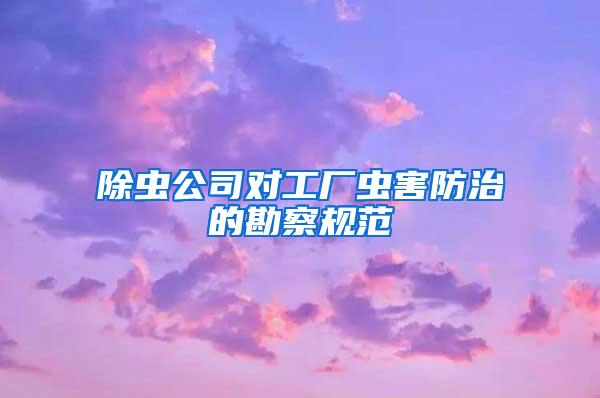 除蟲公司對工廠蟲害防治的勘察規(guī)范