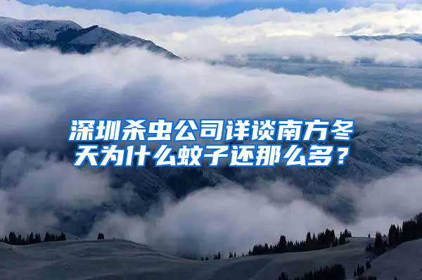 深圳殺蟲公司詳談南方冬天為什么蚊子還那么多？