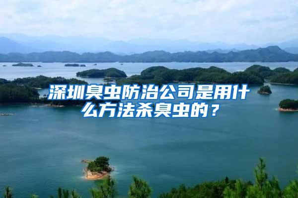 深圳臭蟲防治公司是用什么方法殺臭蟲的？