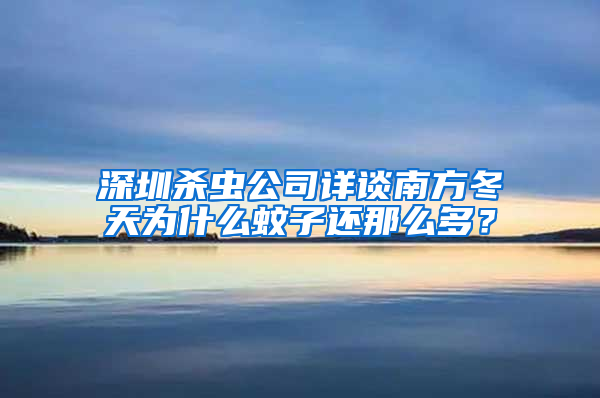 深圳殺蟲公司詳談南方冬天為什么蚊子還那么多？
