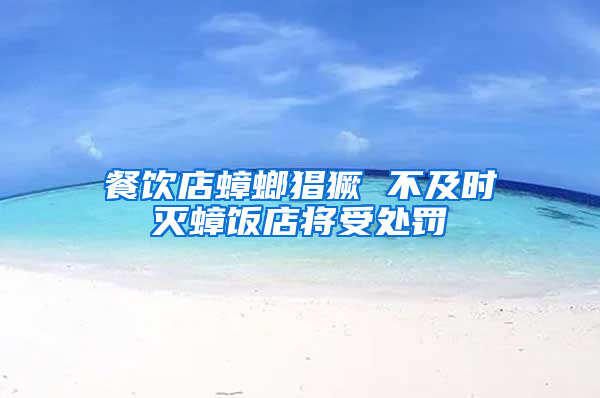 餐飲店蟑螂猖獗 不及時(shí)滅蟑飯店將受處罰