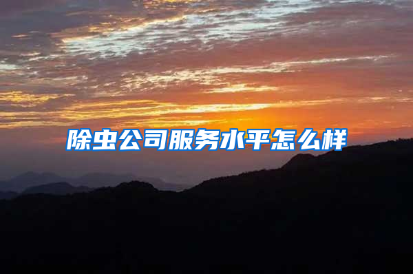 除蟲公司服務(wù)水平怎么樣