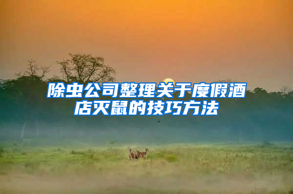 除蟲公司整理關(guān)于度假酒店滅鼠的技巧方法