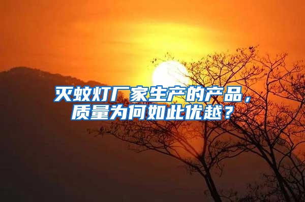 滅蚊燈廠家生產(chǎn)的產(chǎn)品，質(zhì)量為何如此優(yōu)越？