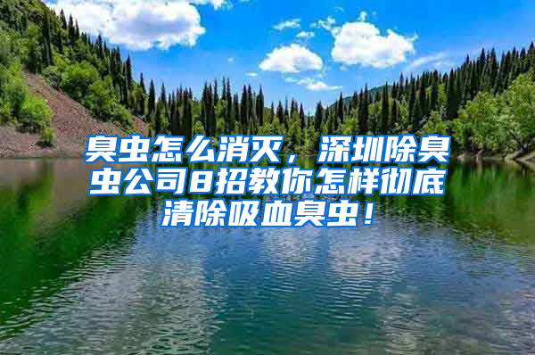 臭蟲(chóng)怎么消滅，深圳除臭蟲(chóng)公司8招教你怎樣徹底清除吸血臭蟲(chóng)！